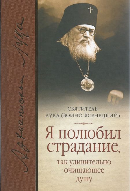 (Тираж 2014 года) Я полюбил страдание, так удивительно очищающее душу (Сибирская Благозвонница) (Святитель Лука (Войно-Ясенецкий))