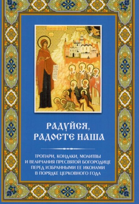 Радуйся, радосте наша. Тропари, кондаки, молитвы и величания Пресвятой Богородице