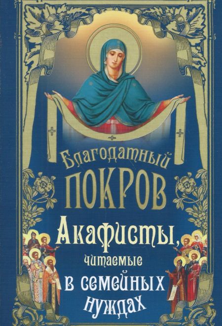 Благодатный покров. Акафисты читаемые в семейных нуждах (Ника)