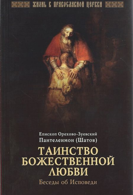 Таинство Божественной любви. Беседы об исповеди (Отчий дом) (Епископ Орехово-Зуевский Пантелеимон (Шатов))