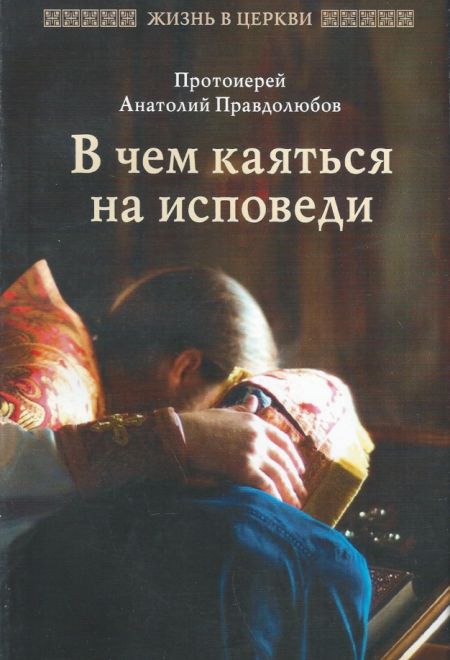 В чём каяться на исповеди (Отчий Дом) (Протоиерей Анатолий Правдолюбов)