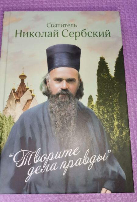 Творите дела правды. Проповеди (Сибирская Благозвонница) (Святитель Николай Сербский (Велимирович))