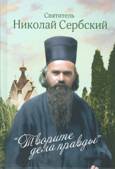 Творите дела правды. Проповеди (Сибирская Благозвонница) (Святитель Николай Сербский (Велимирович))