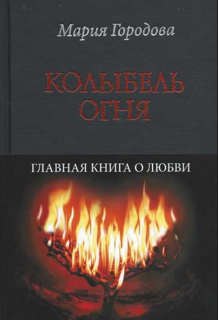 Колыбель огня. Главная книга о любви (Эксмо) (Городова Мария А.)