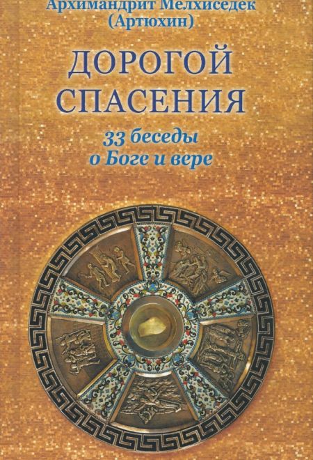 Дорогой спасения. 33 беседы о Боге и вере (Храм Покрова Пресвятой Богородицы в Ясенево) (Архимандрит Мелхиседек (Артюхин))