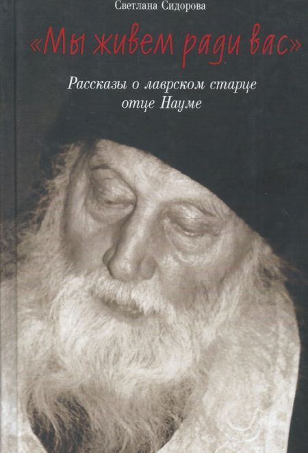 Мы живем ради вас. Рассказы о лаврском старце отце Науме (Сибирская Благозвонница) (Сидорова Светлана)