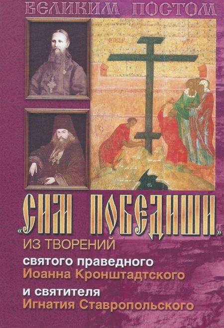 Сим победиши. Из творений Святого праведного Иоанна Кронштадтского и Святителя Игнатия Ставропольского (Храм Сошествия)