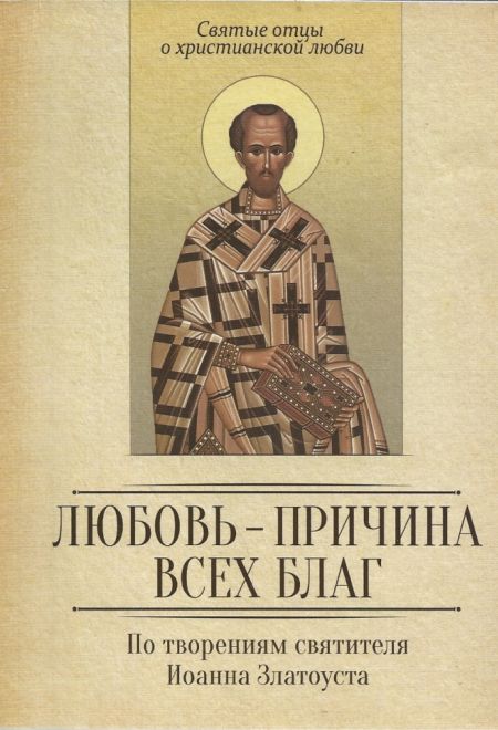 Любовь - причина всех благ. По творениям святителя Иоанна Златоуста. (Благовест) (Сост. Милов С.)