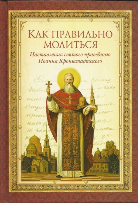 Как правильно молиться. Наставления святого праведного Иоанна Кронштадтского (Сибирка) (Сост. Чуткова Л.А.)