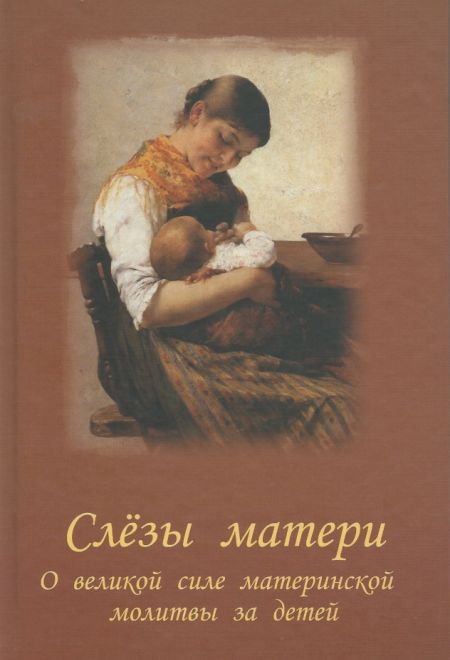 Слёзы матери. О великой силе материнской молитвы за детей (Красная Горка) (Сост. Чинякова Г.П.)