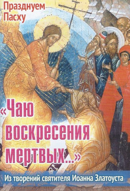 "Чаю воскресения мертвых..."  Из творений святителя Иоанна Златоуста (Храм Сошествия)
