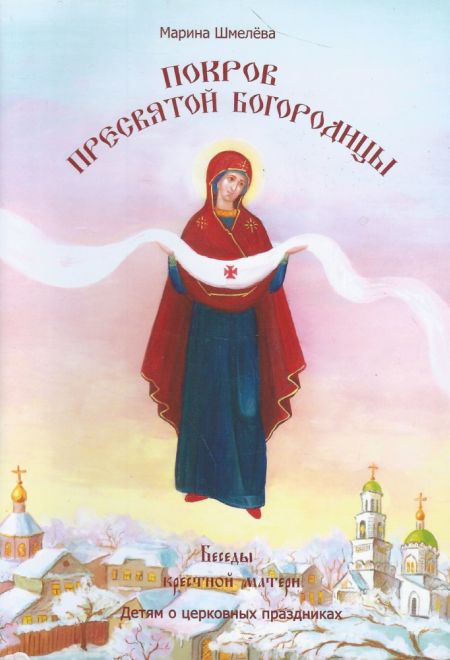 Покров Пресвятой Богородицы. Беседы крестной матери. Детям о церковных праздниках (Издательство Покровской и Николаевской епархии) (Шмелёва Марина)