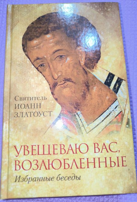 Увещеваю вас, возлюбленные. Избранные беседы (Отчий Дом) (Святитель Иоанн Златоуст)