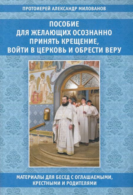 Пособие для желающих осознанно принять Крещение, войти в Церковь и обрести веру. Материалы для бесед с оглашаемыми, крестными и родителями (Издательст