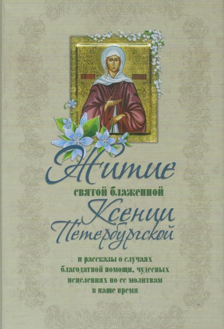 Житие святой блаженной Ксении Петербургской и рассказы о случаях благодатной помощи, чудесных исцелениях по её молитвам в наше время (Оранта/Свято-Тро