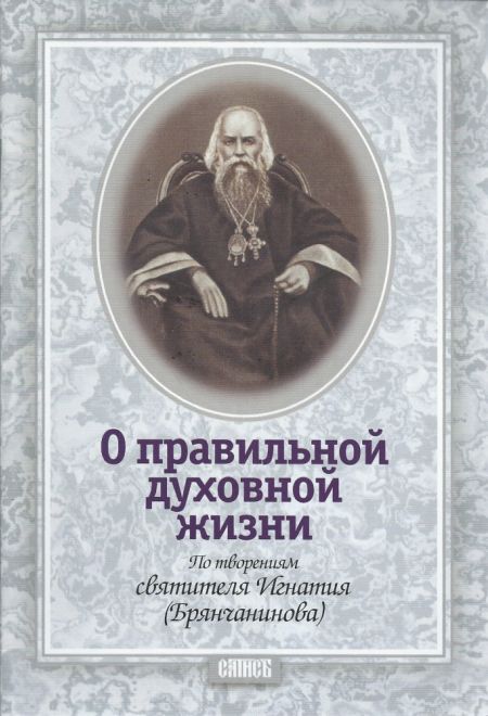 О правильной духовной жизни. По твореиям Святителя Игнатия Брянчанинова (Сатисъ) (сост. Иеромонах Игнатий (Садковский))