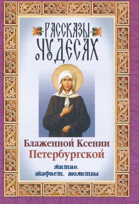 Рассказы о чудесах Блаженной Ксении Петербургской. Житие. Акафист. Молитвы (Неугасимая Лампада)