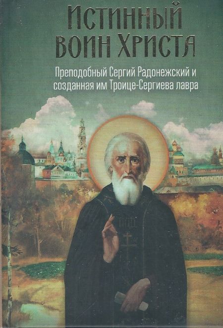 Истинный воин Христа. Преподобный Сергий Радонежский и соданная им Троице-Сергиева лавра (Летопись)