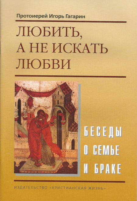 Любить, а не искать любви (Христианская жизнь) (Протоиерей Игорь Гагарин)