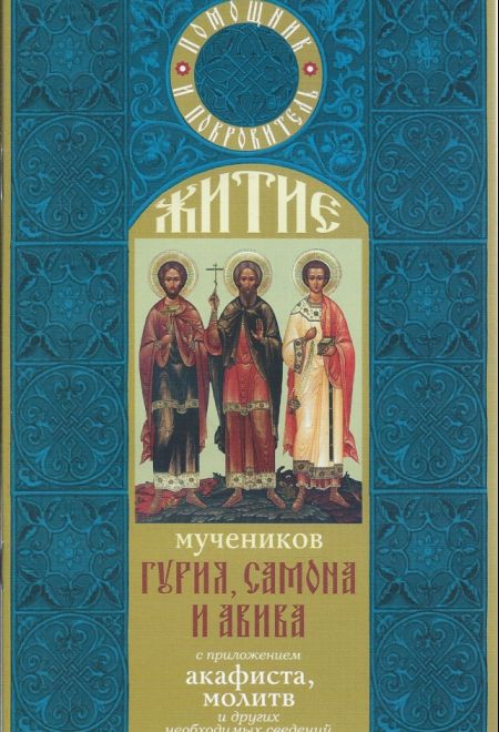 Житие мучеников Гурия, Самона и Авива с приложением акафиста, молитв и других необходимых сведений