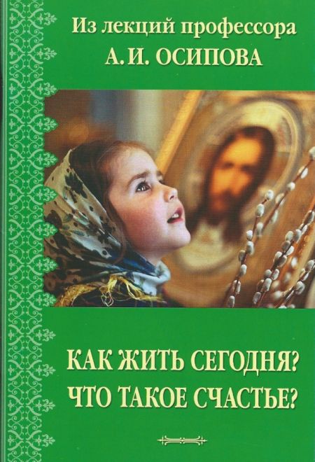 Как жить сегодня? Что такое счастье? (Братство Иоанна Богослова) (Осипов Алексей И.)