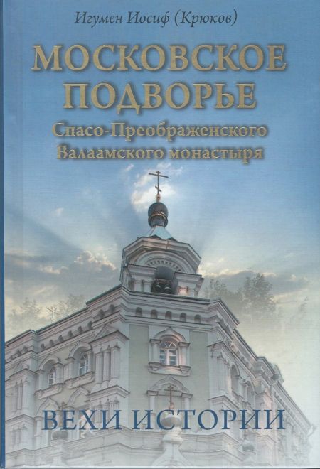 Московское подворье Спасо-Преображенского Валаамского монастыря. Вехи истории (Москва) (Игумен Иосиф (Крюков))