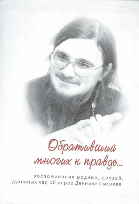 Обративший многих к правде... Воспоминания родных, друзей, духовных чад об иерее Данииле Сысоеве (Три сестры)