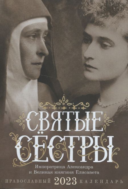 2023 Святые сестры. Императрица Александра и Великая княгиня Елисавета. Православный календарь-книга на 2023-й год (Ника)