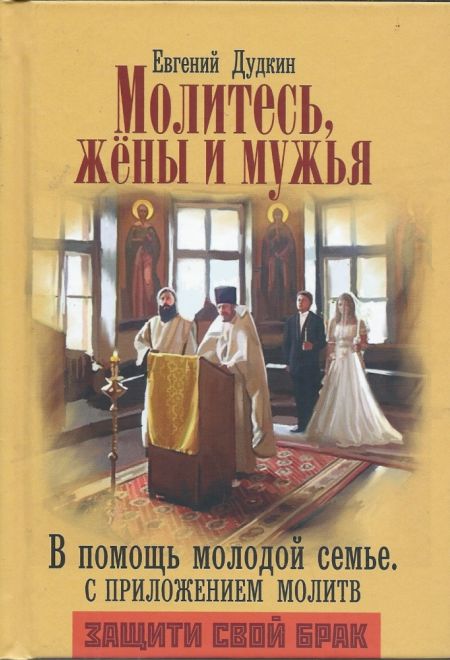 Молитесь, жёны и мужья. В помощь молодой семье. С приложением молитв. Защити свой брак (Николин день)