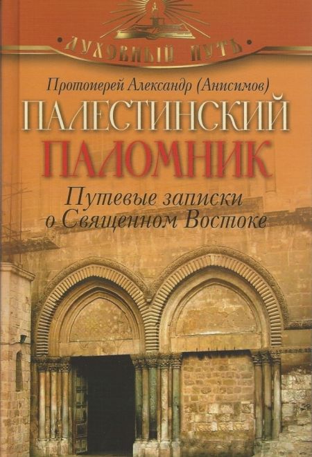 Палестинский паломник. Путевые записки о Священном Востоке (Олма) (Протоиерей Александр (Анисимов))