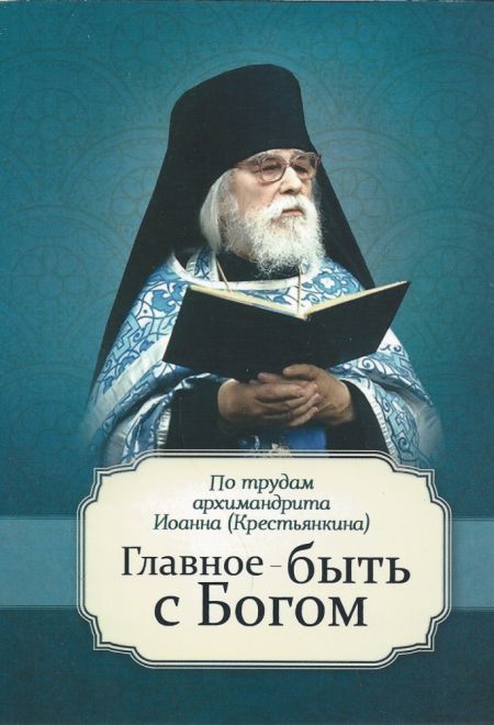 Главное - быть с Богом. По трудам аримандрита Иоанна (Крестьянкина) (Благовест) (сост. Маркова А.А.)