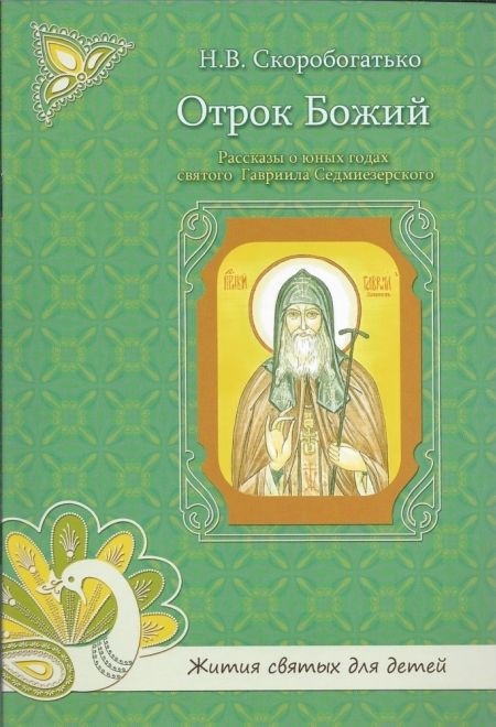 Отрок Божий. Рассказы о юных годах святого Гавриила Седмиезерского. Жития святых для детей (УКИНО Духовное Преображение) (Скоробогатько Н.В.)