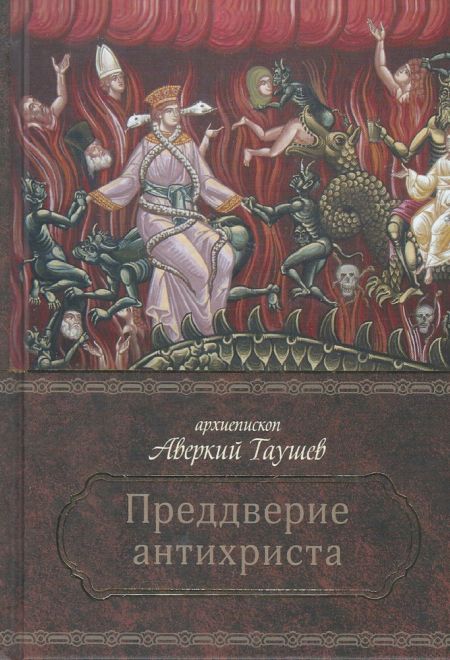 Преддверие антихриста. Избранное из творений о Страшном Суде, антихристе и кончине мира (Церковно-историческое общество Севастополь Москва) (Архиеписк