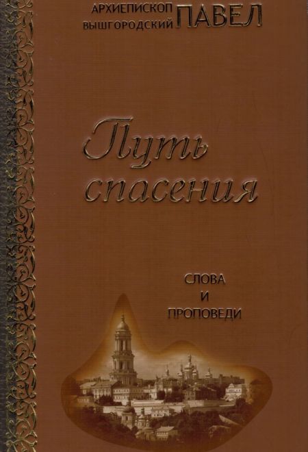 Путь спасения. Слова и проповеди (Свято-Успенской Киево-Печерской лавры) (Архиепископ Павел Вышегородский)