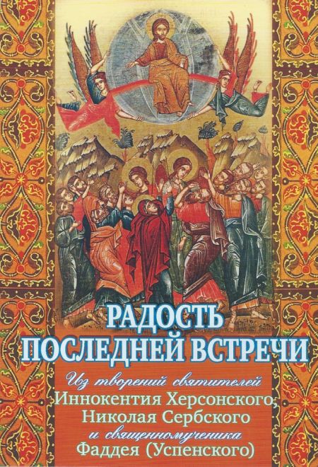 Радость последней встречи. ИЗ творений святителей Иннокентия Херсонского, Николая Сербского и свщмч. Фаддея (Успенского) (Храм Сошествия)