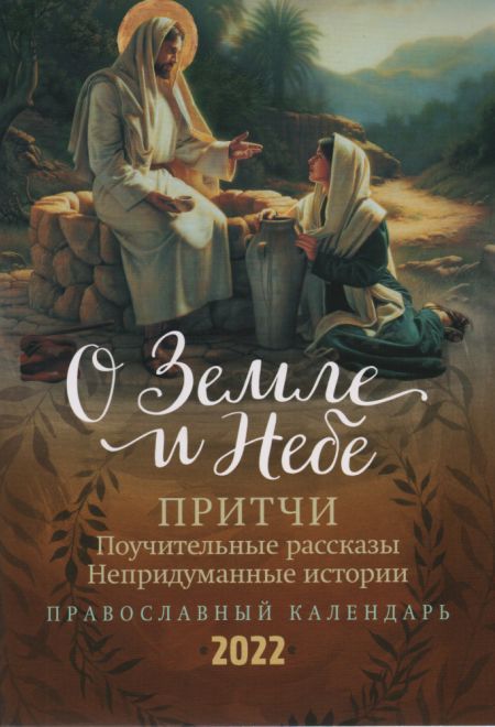 2022 О Земле и Небе. Притчи. Поучительные рассказы. Непридуманные истории. Православный календарь-книга на каждый день на 2022-й год (Летопись)
