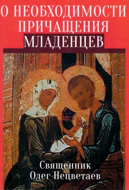 О необходимости причащения младенцев (Тираж 2013) (Сатисъ) (Священник Олег Нецветаев)