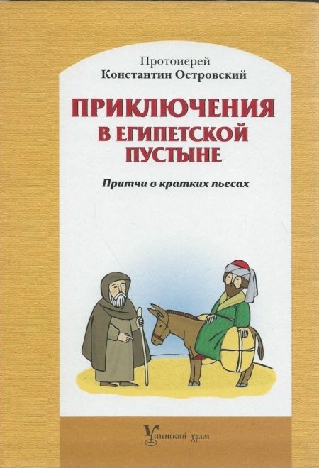 Приключения в Египетской пустыне. Притчи в кратких пьесах (Успенский храм г.Красногорск) (Протоиерей Константин Островский)