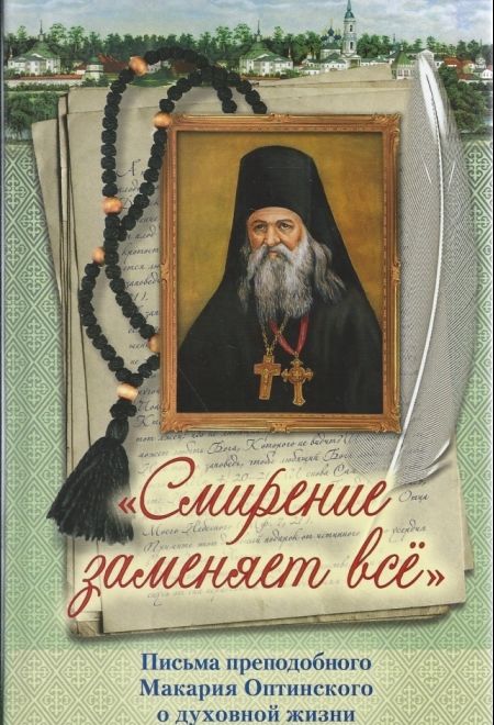 Смирение заменяет всё. Письма преподобного Макария Оптинского о духовной жизни (Сошествия) (Сост. мон. Макария (Игнатьева), Марина Алешина)