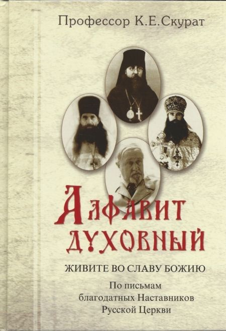 Алфавит духовный. Живите во славу Божию. По письмам благодатных Наставников Русской Церкви (Ковчег) (Профессор Скурат К.Е.)