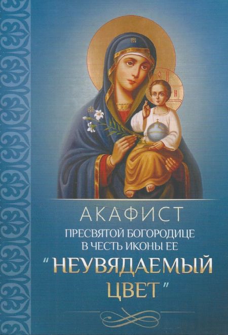 Акафист Пресвятой Богородице в честь иконы Ее Неувядаемый цвет (Благовест)