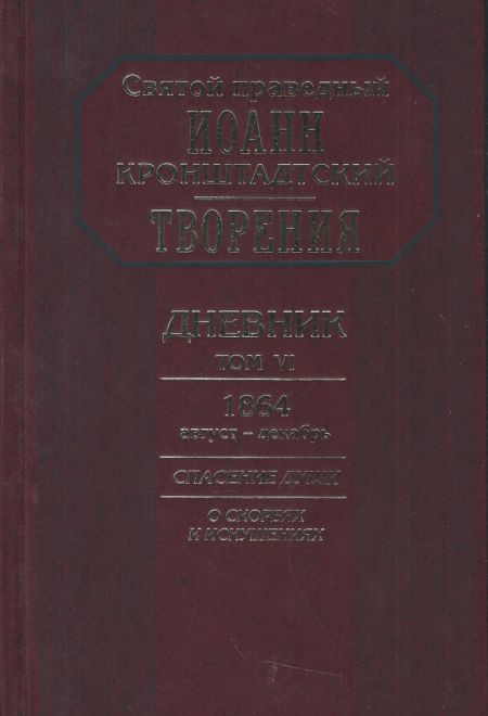 Дневник. Том VI. 1864 август–декабрь. Спасение души. О скорбях и искушениях (Отчий Дом) (Святой праведный Иоанн Кронштадтский)