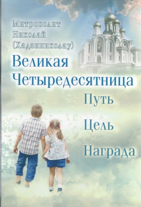 Великая Четыредесятница. Путь. Цель. Награда (Сретенский м.) (Митрополит Николай (Хаджиниколау))