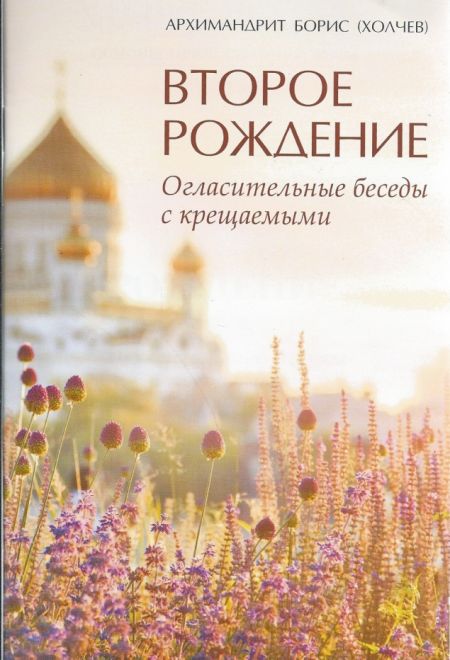 Второе рождение. Огласительные беседы с крещаемыми (Христианская жизнь) (Архимандрит Борис (Холчев))