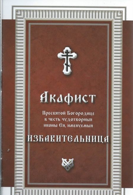 Акафист Пресвятой Богородице в честь чудотворныя иконы Ея, именуемая Избавительница (Библиополис)