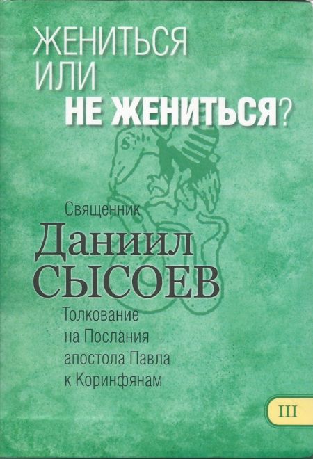 Жениться или не жениться? Толкование на Послания апостола Павла к Коринфянам ч.3 (Миссионерский центр им. иерея Даниила Сысоева) (Сысоев Даниил)