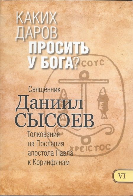 Каких даров просить у Бога. Толкование на Послания апостола Павла к Коринфянам ч.6 (Миссионерский центр Даниила Сысоева) (Сысоев Даниил)