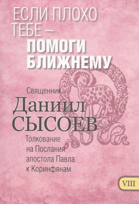 Если плохо тебе-помоги ближнему. Толкование на Послания апостола Павла к коринфянам ч.8 (Миссионерский центр им. иерея Даниила Сысоева) (Сысоев Даниил