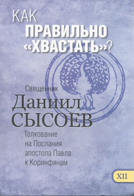 Как правильно хвастать. Толкование на Послания апостола Павла к Коринфянам ч.12 (Миссионерский центр Даниила Сысоева) (Сысоев Даниил)