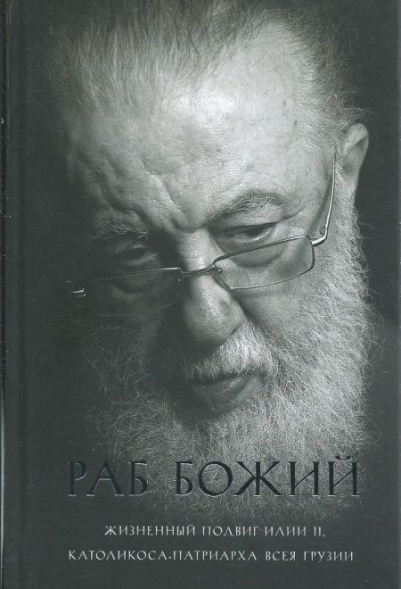 Раб Божий. Жизненный подвиг Илии II, Католикоса-Патриарха всея Грузии (ПСТГУ)